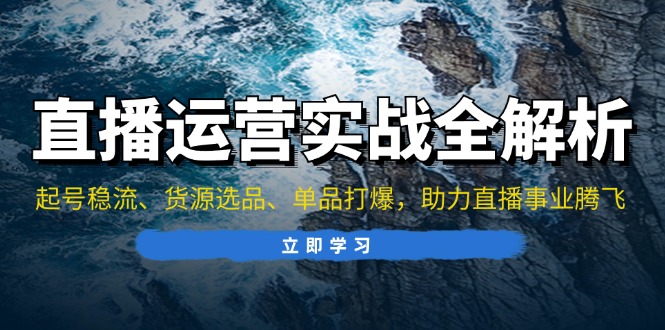 直播运营实战全解析：起号稳流、货源选品、单品打爆，助力直播事业腾飞-搞钱利器