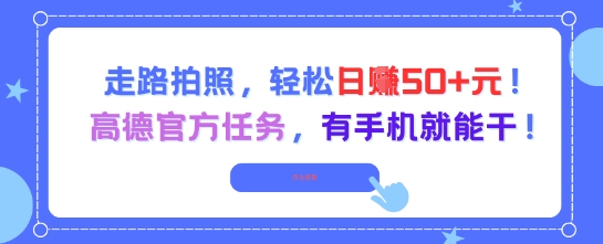 走路拍照，轻松日入50+!高德官方任务，有手机就能干-搞钱利器