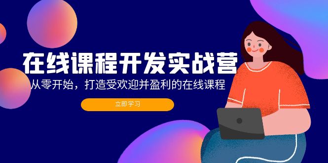 在线课程开发实战营：从零开始，打造受欢迎并盈利的在线课程(更新-搞钱利器