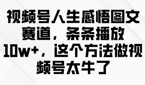 视频号人生感悟图文赛道，条条播放10w+，这个方法做视频号太牛了-搞钱利器