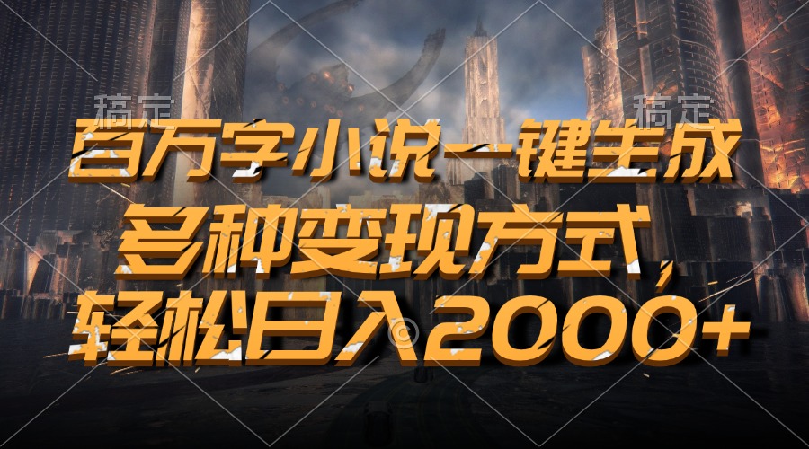 百万字小说一键生成，多种变现方式，轻松日入2000+-搞钱利器