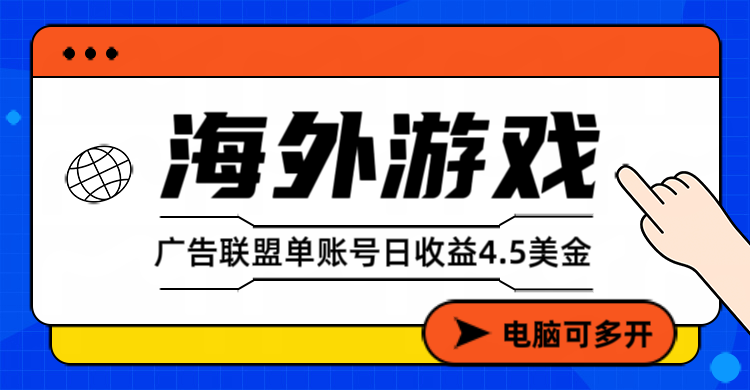 海外游戏广告变现单账号日收益4.5美元+，当天上车当天就可以变现-搞钱利器