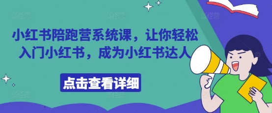 小红书陪跑营系统课，让你轻松入门小红书，成为小红书达人-搞钱利器