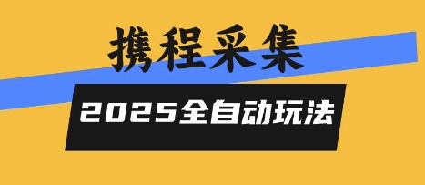 2025携程信息采集全自动玩法，高单价，零人工，全天开干【揭秘】-搞钱利器