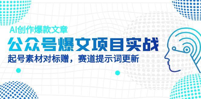 公众号爆文项目实战，AI创作爆款文章，起号素材对标赠(附赛道AI提示词-搞钱利器