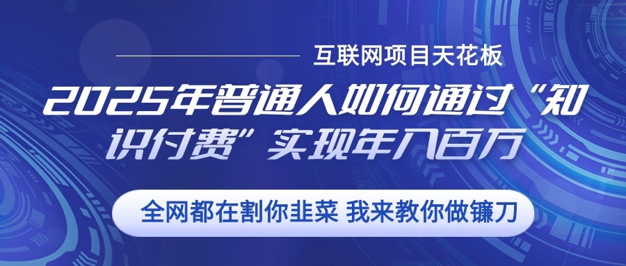 2025年普通人如何通过”知识付费“实现年入百万-搞钱利器