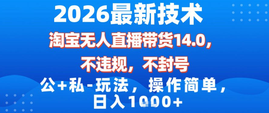 2026最新技术，淘宝无人直播带货14.0，不封号，不违规，公+私玩法，操作简单，日入1k【揭秘】-搞钱利器