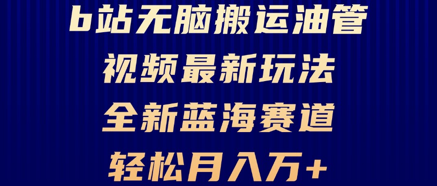 B站无脑搬运油管视频最新玩法，轻松月入过万，小白轻松上手，全新蓝海赛道-搞钱利器