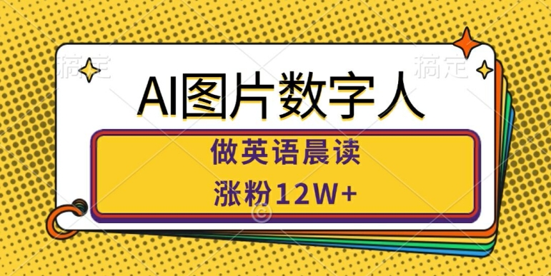 AI图片数字人做英语晨读，涨粉12W+，市场潜力巨大-搞钱利器