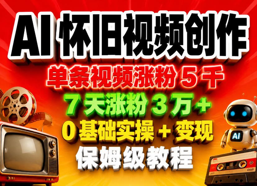 AI怀旧视频创作，单条视频涨粉5千，7天涨粉3W+，0基础实操+变现保姆级教程-搞钱利器