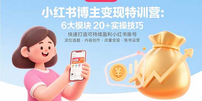 小红书博主变现特训营：6大模块20+实操技巧 快速打造可持续盈利小红书账号-搞钱利器