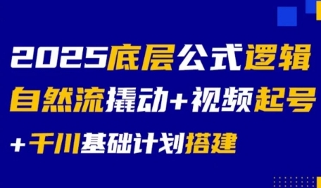 2025底层公式逻辑自然流撬动+视频起号+千川基础计划搭建-搞钱利器
