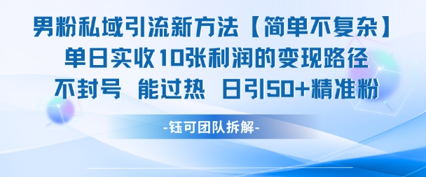 男粉私域引流新方法，单日收10张利润，日引流50+精准粉-搞钱利器