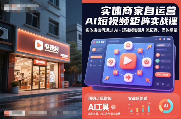 实体商家自运营AI短视频矩阵实战课，实体店如何通过AI+短视频实现引流拓客、团购增量-搞钱利器