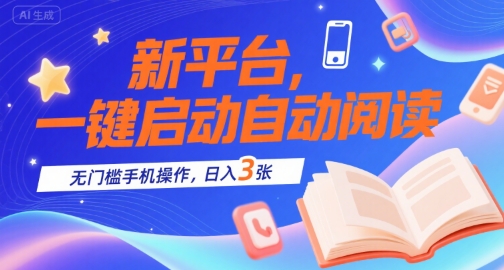 新平台，一键启动自动阅读，无门槛手机操作，日入3张+【揭秘】-搞钱利器
