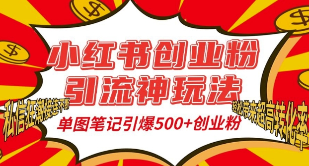 小红书创业粉引流神玩法，单图笔记引爆500+精准创业粉丝，私信狂潮接连不断-搞钱利器