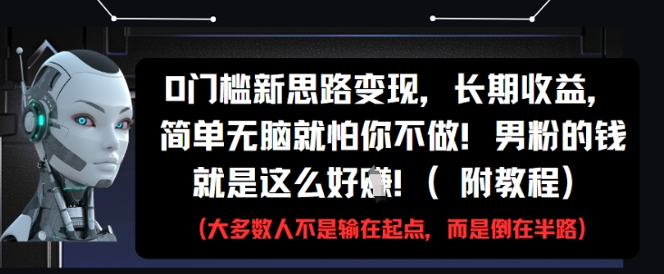0门槛新思路变现，长期收益，简单无脑就怕你不做，男粉的钱就是这么好挣(附教程)-搞钱利器