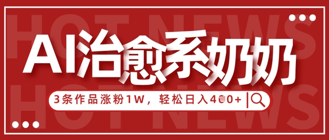 AI治愈系老奶奶情感赛道，3条作品涨粉1W+，小白轻松日入4张+-搞钱利器