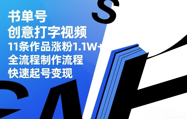 书单号创意打字视频，11条作品涨粉1.1W+，全流程制作流程，快速起号变现-搞钱利器