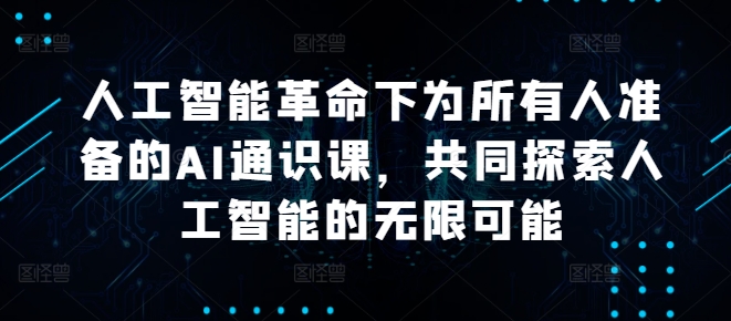人工智能革命下为所有人准备的AI通识课，共同探索人工智能的无限可能-搞钱利器