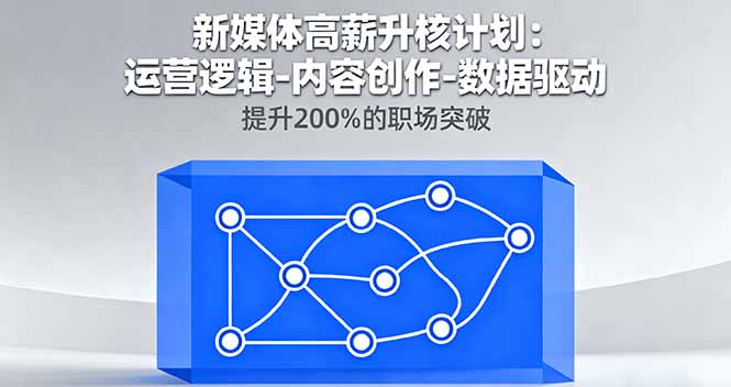 新媒体高薪升核计划：运营逻辑-内容创作-数据驱动，提升200%的职场突破-搞钱利器