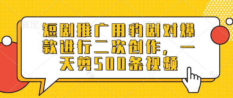 短剧推广用豹剧对爆款进行二次创作，一天剪500条视频-搞钱利器
