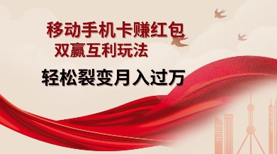 移动手机卡挣红包，双赢互利玩法，轻松裂变月入过W【仅揭秘】-搞钱利器