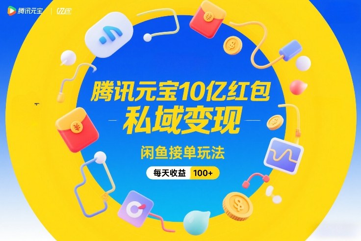 腾讯元宝10亿红包，私域变现，闲鱼接单玩法，每天收益100+-搞钱利器