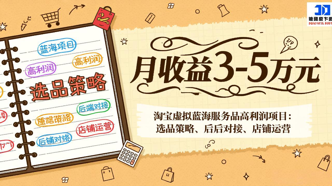 淘宝虚拟蓝海服务品高利润项目：选品策略、后端对接、店铺运营，月收益可达3-5万元-搞钱利器