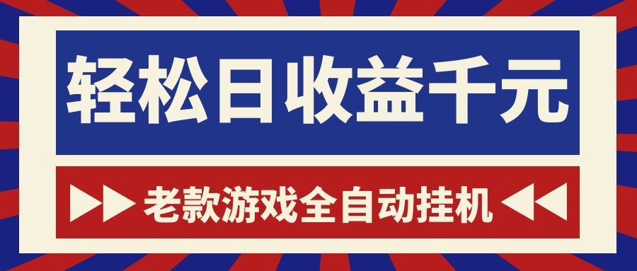 老款游戏全自动挂机，轻松日收益1000+，一个适合普通人上手的项目！-搞钱利器