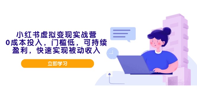 小红书虚拟变现实战营，0成本投入，门槛低，可持续盈利，快速实现被动收入-搞钱利器