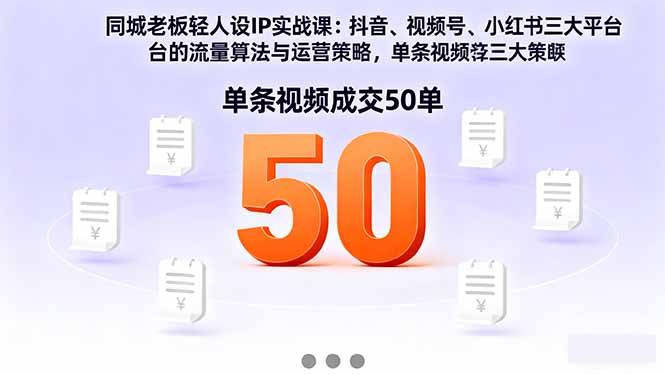 同城老板轻人设IP实战课：抖音+视频号+小红书流量算法，单条视频成交50单-搞钱利器