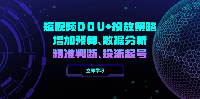 短视频DOU+投放策略，增加预算、数据分析、精准判断，投流起号-搞钱利器