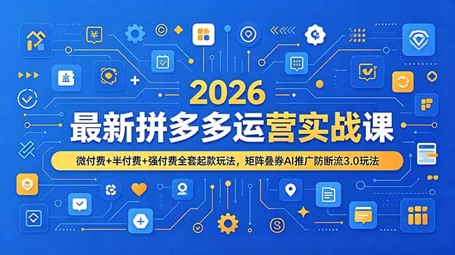 2026最新拼多多运营实战课，微付费+半付费+强付费全套起款玩法，矩阵叠券AI推广防断流3.0玩法-搞钱利器