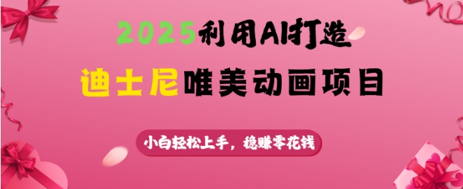 2025利用AI打造迪士尼唯美动画项目，小白轻松上手，稳挣零花钱-搞钱利器