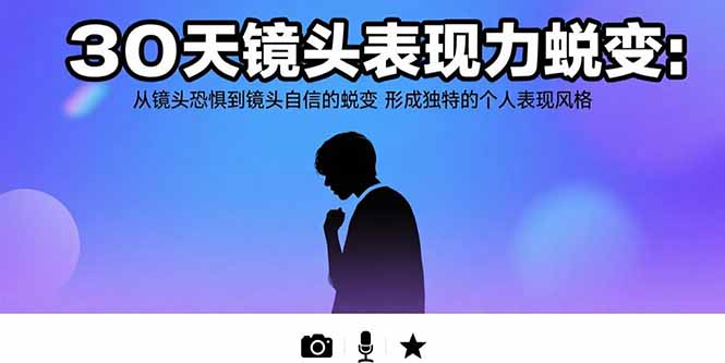 30天镜头表现力蜕变：从镜头恐惧到镜头自信的蜕变 形成独特的个人表现风格-搞钱利器