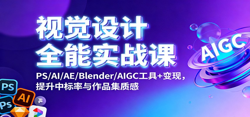 视觉设计全能实战课：PS/AI/AE/Blender/AIGC工具+变现，提升中标率与作品集质感-搞钱利器