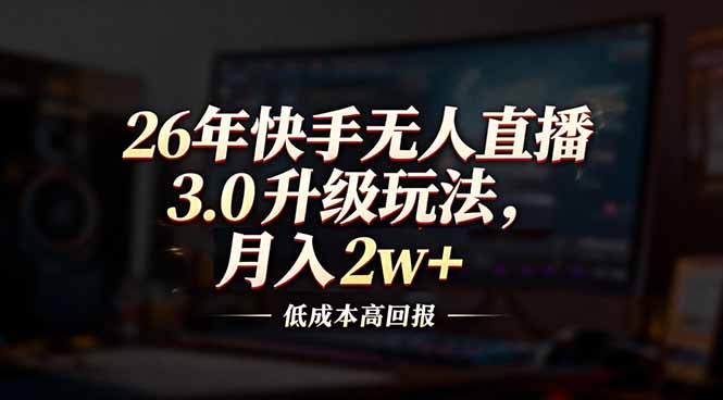 26年快手无人直播3.0升级玩法，低成本高回报，月入2w+-搞钱利器