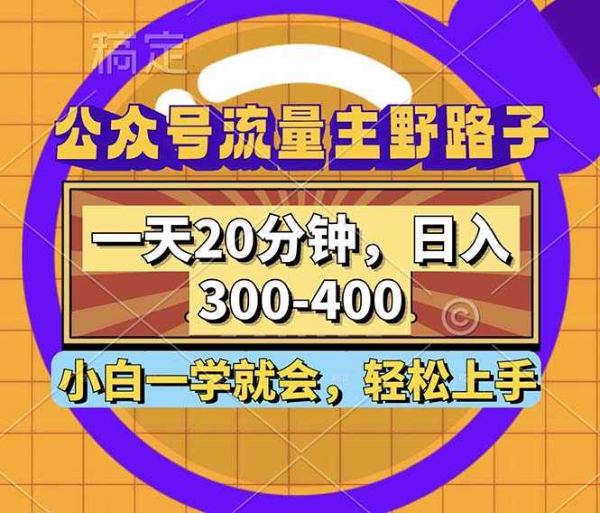 公众号流量主野路子玩法，一天20分钟，日入300~400，小白一学就会-搞钱利器