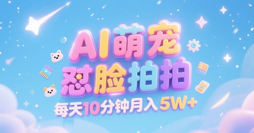 AI萌宠怼脸拍，萌宠赛道，精准高客单，每天十分钟，创作者分成，月入5W+-搞钱利器