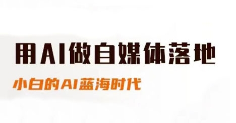 用AI做自媒体落地，适合新手快速入门与进阶，小白的AI蓝海时代-搞钱利器
