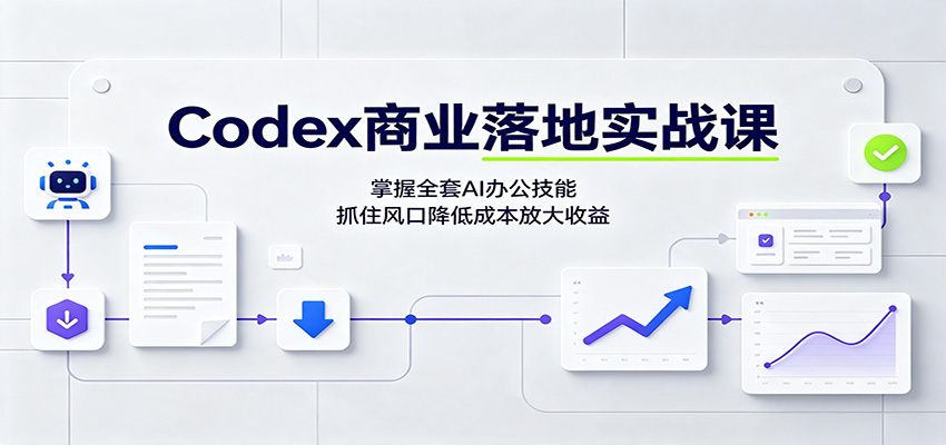 Codex商业落地实战课：掌握全套AI办公技能，抓住风口降低成本放大收益-搞钱利器