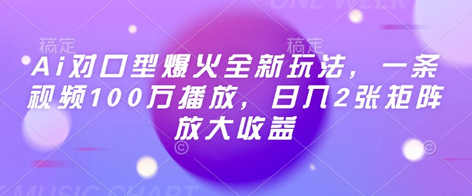 Ai对口型爆火全新玩法，一条视频100万播放，日入2张矩阵放大收益-搞钱利器