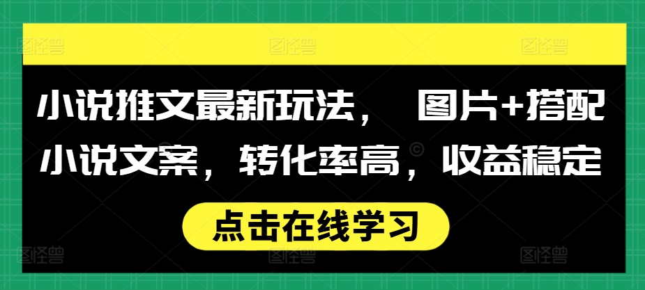 小说推文最新玩法， 图片+搭配小说文案，转化率高，收益稳定-搞钱利器