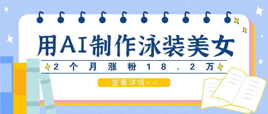 用AI生成泳装美女短视频，2个月涨粉18.2万，多种变现月收益万元-搞钱利器