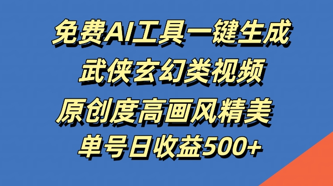免费AI工具一键生成武侠玄幻类视频，原创度高画风精美，单号日收益几张【揭秘】-搞钱利器