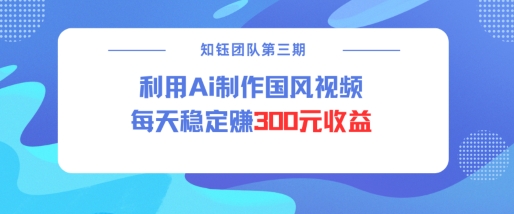 视频号ai国风视频创作者分成计划每天稳定300元收益-搞钱利器