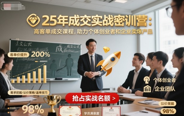 25年成交实战密训营，高客单成交课程，助力个体创业者和企业卖爆产品-搞钱利器