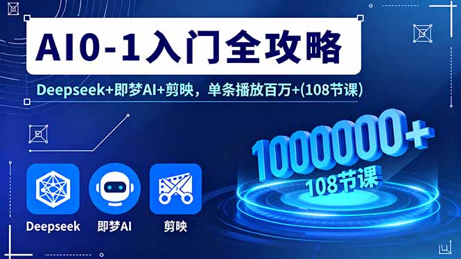 AI0-1入门全攻略，Deepseek+即梦AI+剪映，单条播放百万+(108节课-搞钱利器