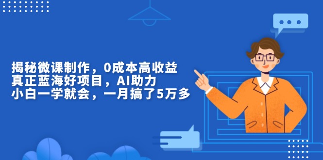揭秘微课制作，0成本高收益，真正蓝海好项目，AI助力，小白一学就会，…-搞钱利器